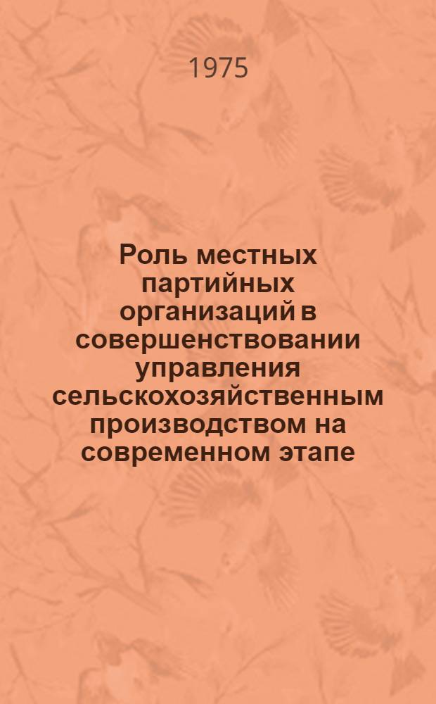 Роль местных партийных организаций в совершенствовании управления сельскохозяйственным производством на современном этапе : Автореф. дис. на соиск. учен. степени канд. ист. наук : (07.00.01)