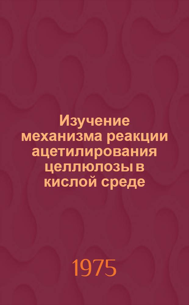 Изучение механизма реакции ацетилирования целлюлозы в кислой среде : Автореф. дис. на соиск. учен. степени канд. хим. наук : (05.21.03)