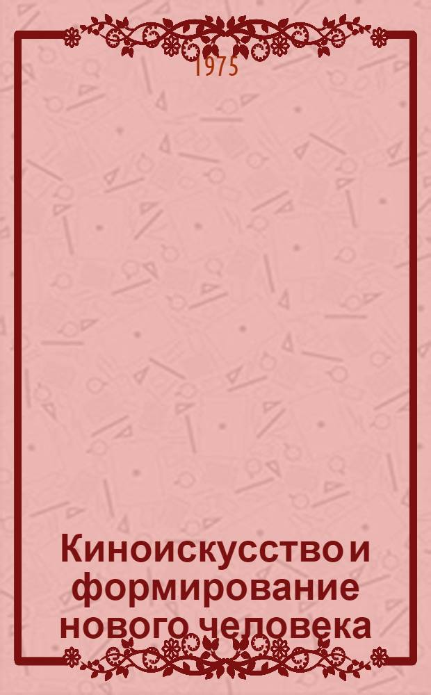 Киноискусство и формирование нового человека : (Метод. пособие в помощь лектору)