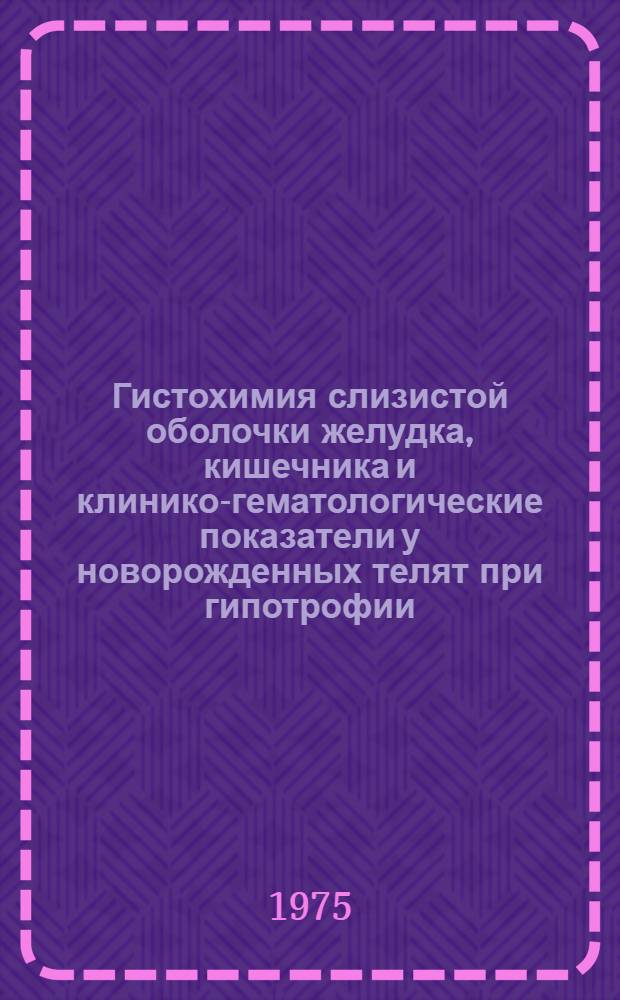Гистохимия слизистой оболочки желудка, кишечника и клинико-гематологические показатели у новорожденных телят при гипотрофии : (К изучению этиологии, патогенеза и профилактики антенат. патологии телят) : Автореф. дис. на соиск. учен. степени канд. вет. наук : (16.00.01)