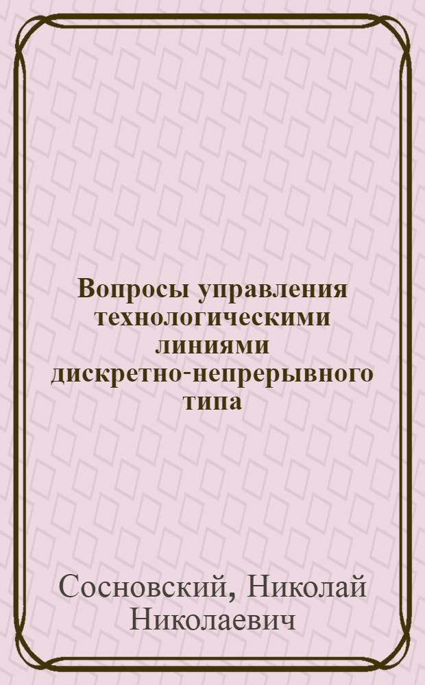 Вопросы управления технологическими линиями дискретно-непрерывного типа : Автореф. дис. на соиск. учен. степени канд. техн. наук : (05.13.01)