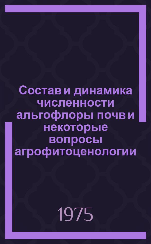Состав и динамика численности альгофлоры почв и некоторые вопросы агрофитоценологии : Сборник статей