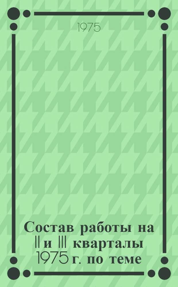Состав работы на II и III кварталы 1975 г. по теме: "Дополнительные технико-экономические обоснования к проектам пятилетнего (на 1976-1980 гг.) и долгосрочного (1976-1990 гг.) перспективного планов развития промышленности строительных материалов"