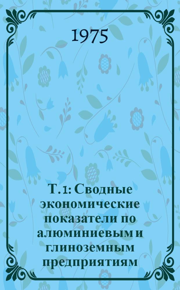 Т. 1 : Сводные экономические показатели по алюминиевым и глиноземным предприятиям