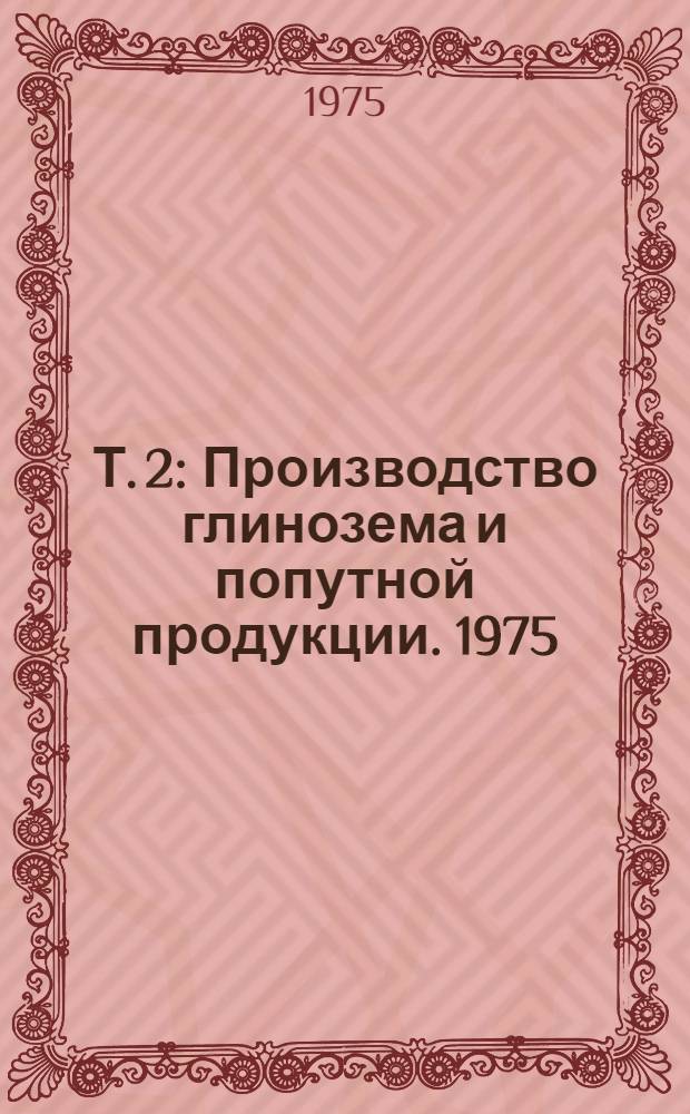 Т. 2 : Производство глинозема и попутной продукции. 1975