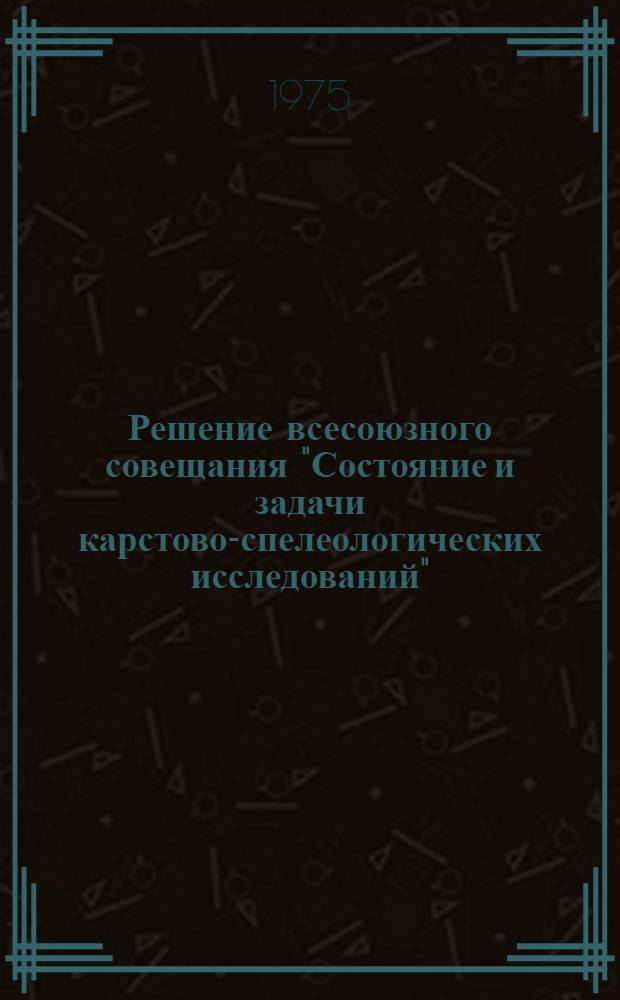 Решение всесоюзного совещания "Состояние и задачи карстово-спелеологических исследований"