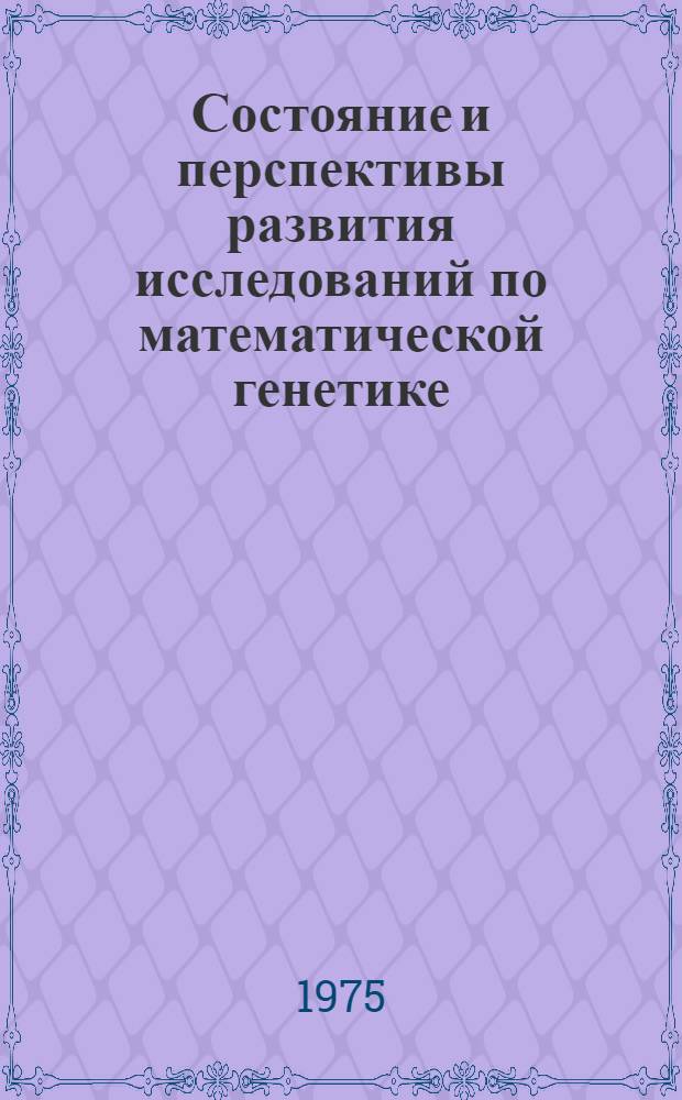 Состояние и перспективы развития исследований по математической генетике : (Проблемная записка)