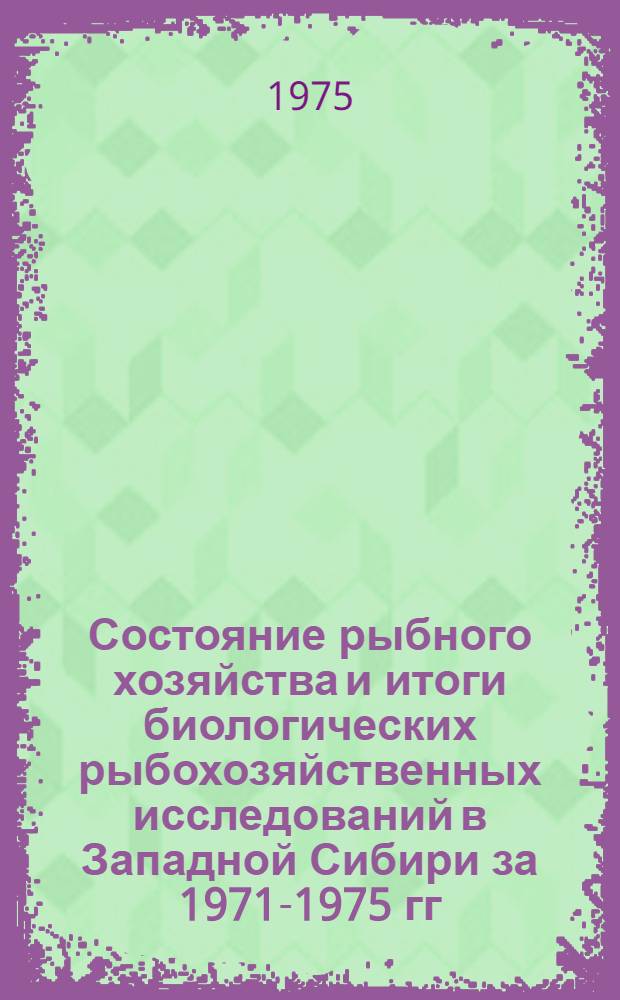 Состояние рыбного хозяйства и итоги биологических рыбохозяйственных исследований в Западной Сибири за 1971-1975 гг. : Обзор