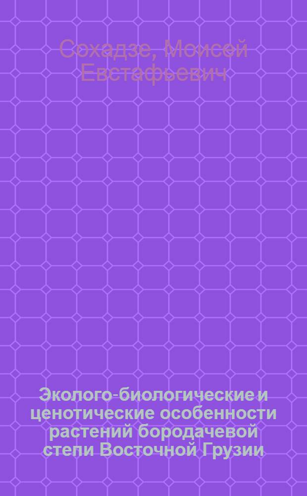 Эколого-биологические и ценотические особенности растений бородачевой степи Восточной Грузии : Автореф. дис. на соиск. учен. степени д-ра биол. наук : (03.094)