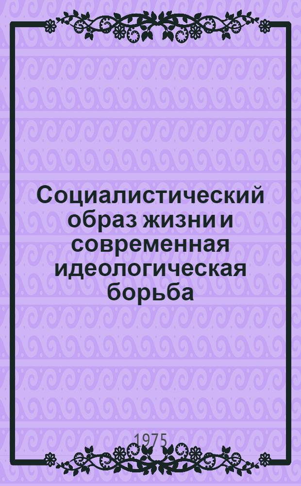 Социалистический образ жизни и современная идеологическая борьба : Материалы конф., состоявшейся в Москве 23 дек. 1974 г