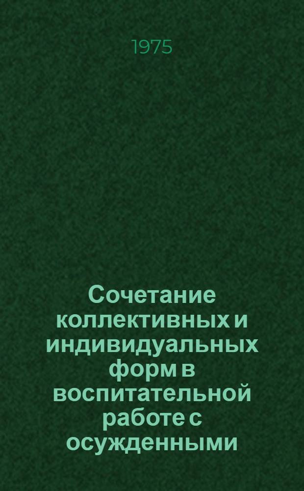 Сочетание коллективных и индивидуальных форм в воспитательной работе с осужденными : Материалы науч.-практ. конф., провед. Упр. внутр. дел Вологод. облисполкома и Акад. МВД СССР 21-22 марта 1974 г