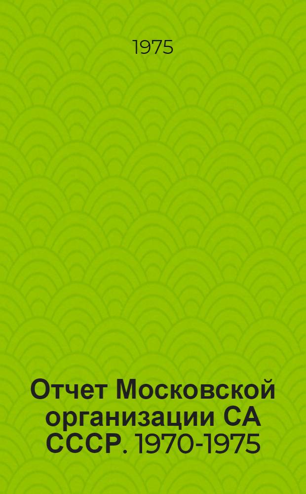 Отчет Московской организации СА СССР. 1970-1975 : К Тринадцатой конф
