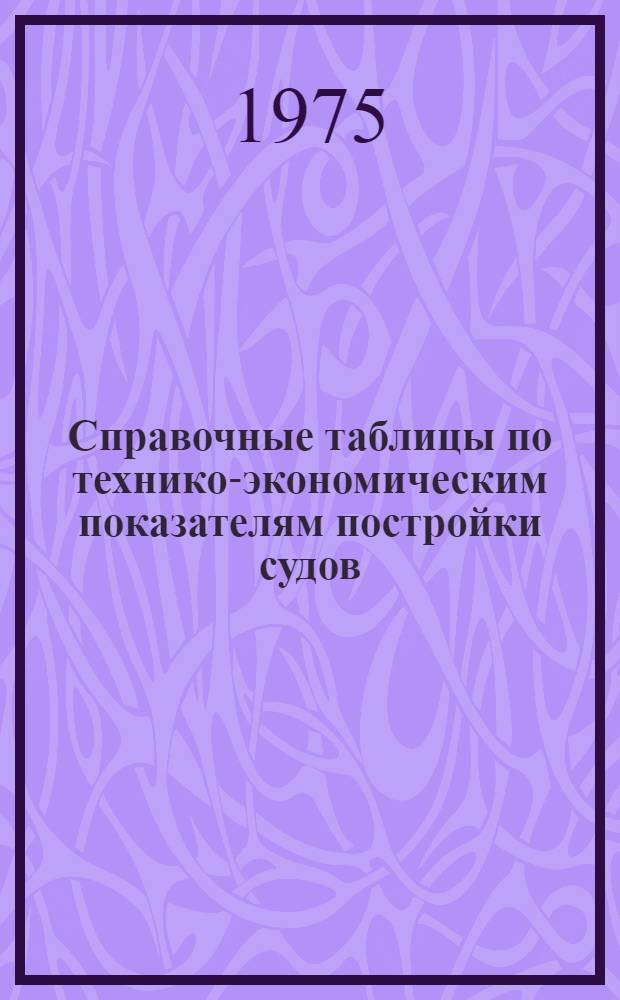 Справочные таблицы по технико-экономическим показателям постройки судов : В 3 ч.