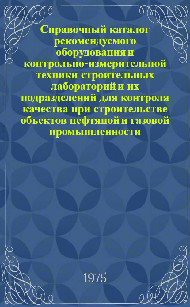 Справочный каталог рекомендуемого оборудования и контрольно-измерительной техники строительных лабораторий и их подразделений для контроля качества при строительстве объектов нефтяной и газовой промышленности