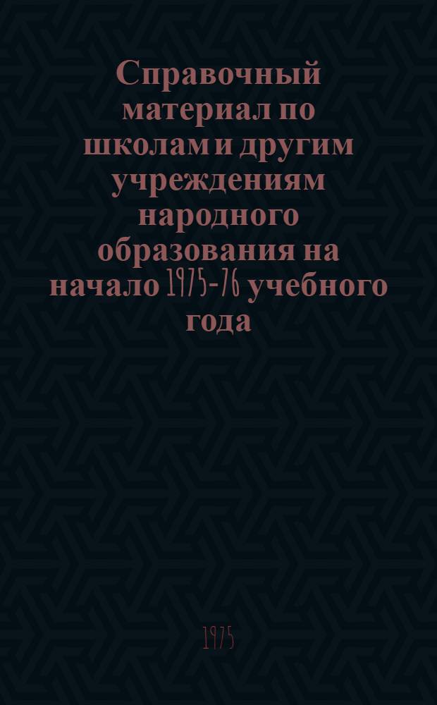 Справочный материал по школам и другим учреждениям народного образования на начало 1975-76 учебного года