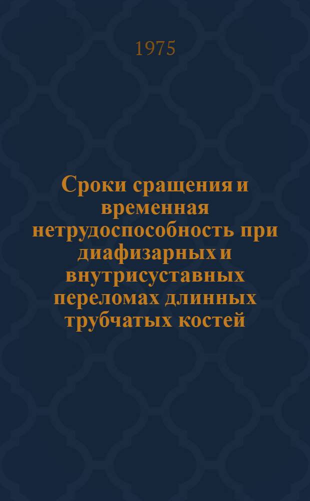 Сроки сращения и временная нетрудоспособность при диафизарных и внутрисуставных переломах длинных трубчатых костей : (Метод. рекомендации)