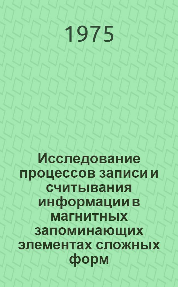 Исследование процессов записи и считывания информации в магнитных запоминающих элементах сложных форм : Автореф. дис. на соиск. учен. степени канд. техн. наук : (05.13.13)