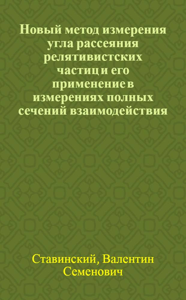 Новый метод измерения угла рассеяния релятивистских частиц и его применение в измерениях полных сечений взаимодействия : Автореф. дис. на соиск. учен. степени д-ра физ.-мат. наук