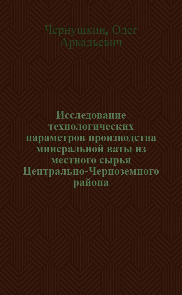 Исследование технологических параметров производства минеральной ваты из местного сырья Центрально-Черноземного района : Автореф. дис. на соиск. учен. степени канд. техн. наук : (05.23.05)