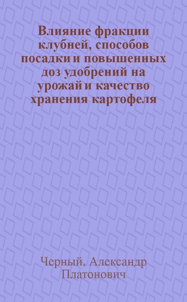Влияние фракции клубней, способов посадки и повышенных доз удобрений на урожай и качество хранения картофеля : Автореф. дис. на соиск. учен. степени с.-х. наук : (06.01.09)