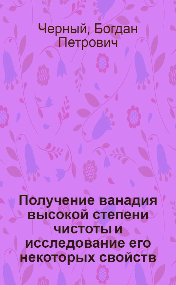Получение ванадия высокой степени чистоты и исследование его некоторых свойств : Автореф. дис. на соиск. учен. степени к. ф.-м. н