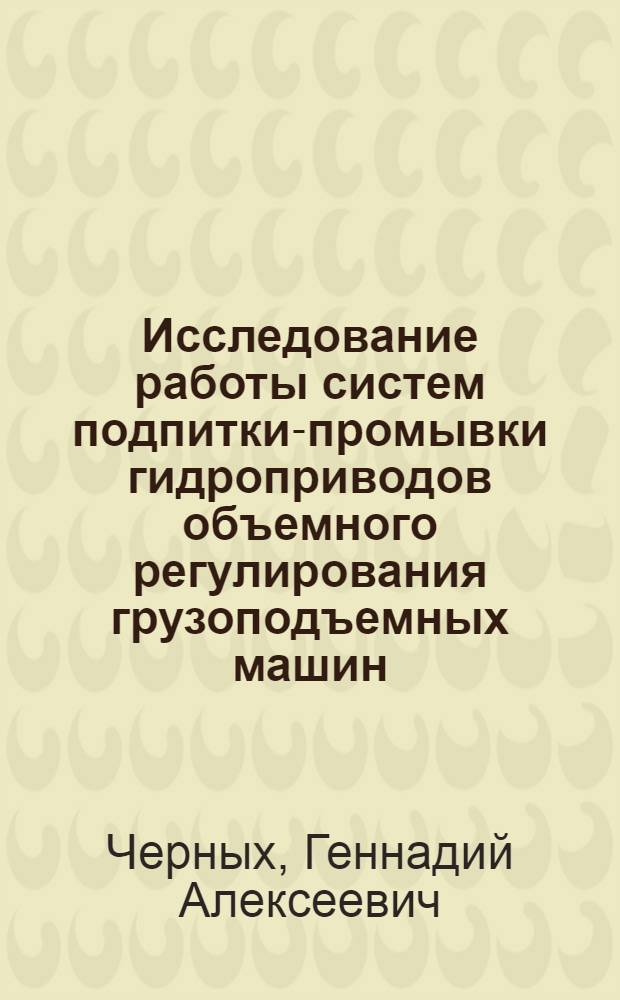 Исследование работы систем подпитки-промывки гидроприводов объемного регулирования грузоподъемных машин : Автореф. дис. на соиск. учен. степени канд. техн. наук : (05.02.03)