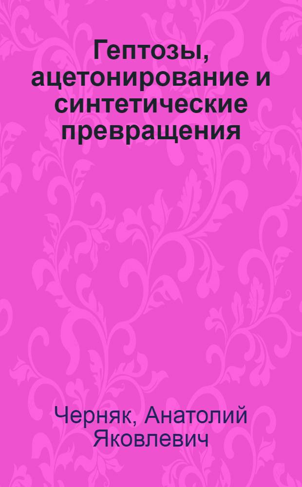Гептозы, ацетонирование и синтетические превращения : Автореф. дис. на соиск. учен. степени канд. хим. наук : (02.00.03)