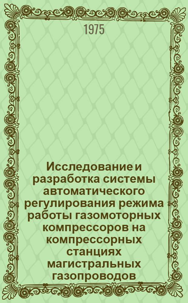 Исследование и разработка системы автоматического регулирования режима работы газомоторных компрессоров на компрессорных станциях магистральных газопроводов : Автореф. дис. на соиск. учен. степени канд. техн. наук : (05.13.07)