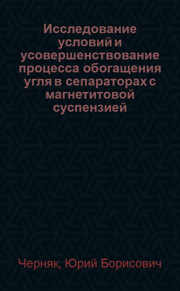 Исследование условий и усовершенствование процесса обогащения угля в сепараторах с магнетитовой суспензией : (На примере углеобогатит. фабрик Караганд. бассейна) : Автореф. дис. на соиск. учен. степени канд. техн. наук : (05.05.06)