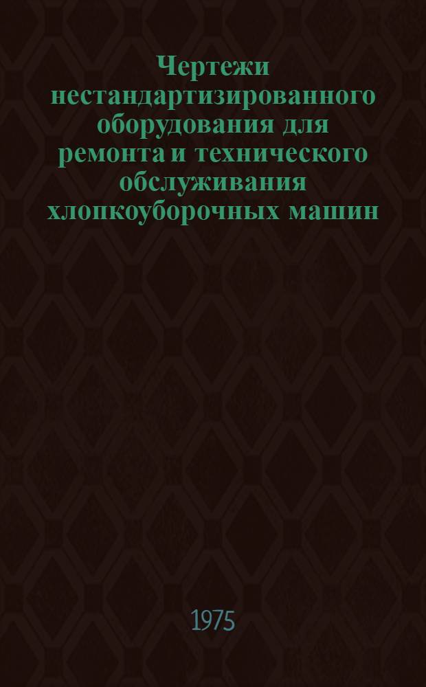 Чертежи нестандартизированного оборудования для ремонта и технического обслуживания хлопкоуборочных машин