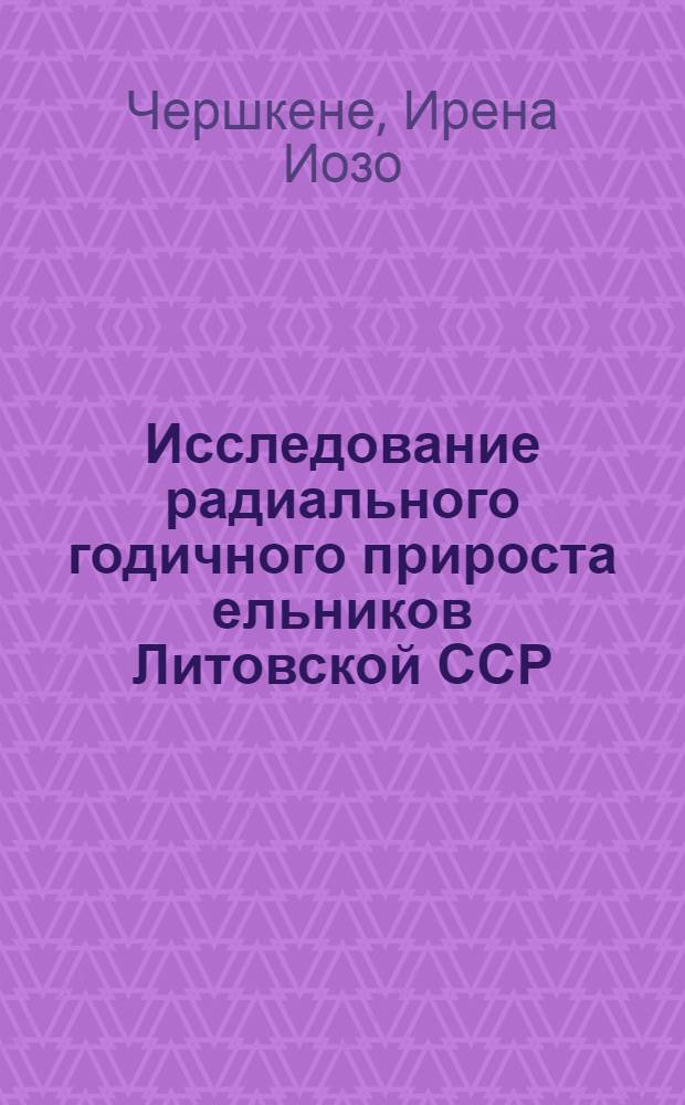 Исследование радиального годичного прироста ельников Литовской ССР : Автореф. дис. на соиск. учен. степени канд. с.-х. наук : (06.03.02)