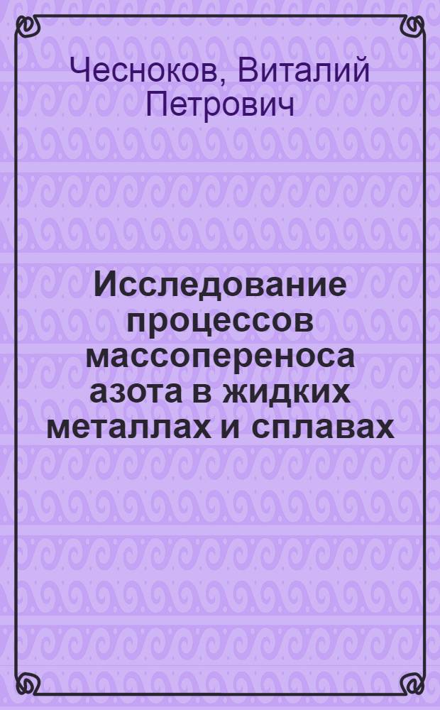 Исследование процессов массопереноса азота в жидких металлах и сплавах : Автореф. дис. на соиск. учен. степени канд. техн. наук : (05.16.07)