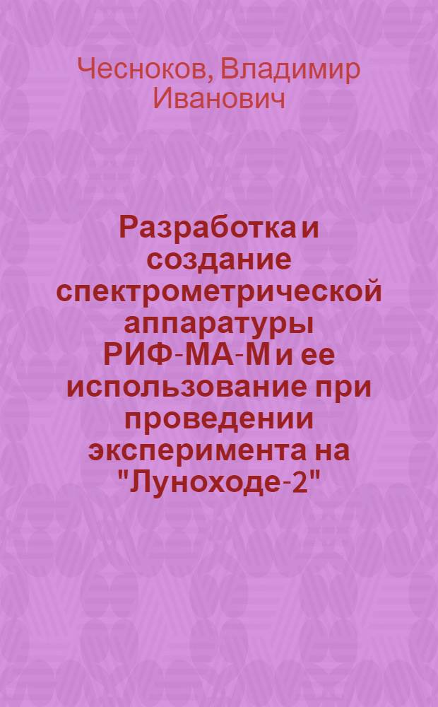 Разработка и создание спектрометрической аппаратуры РИФ-МА-М и ее использование при проведении эксперимента на "Луноходе-2" : Автореф. дис. на соиск. учен. степени к. ф.-м. н