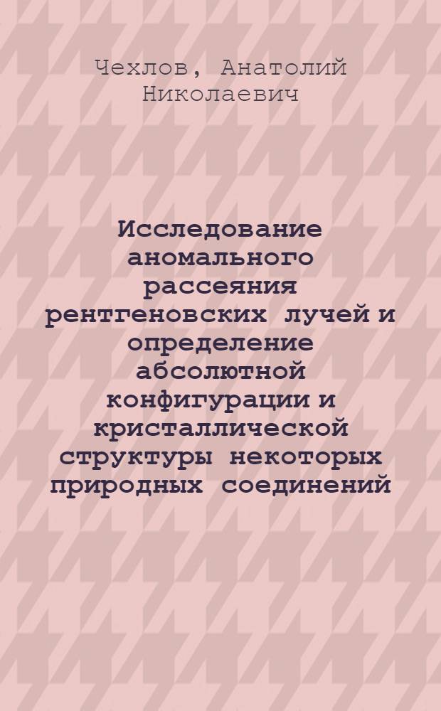 Исследование аномального рассеяния рентгеновских лучей и определение абсолютной конфигурации и кристаллической структуры некоторых природных соединений : Автореф. дис. на соиск. учен. степени канд. физ.-мат. наук : (03.00.02)