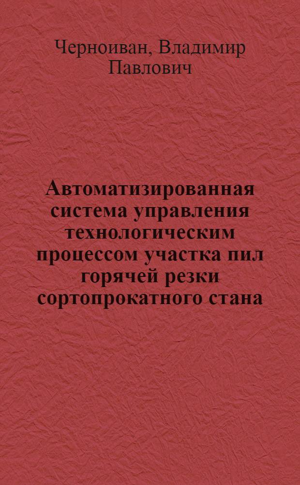 Автоматизированная система управления технологическим процессом участка пил горячей резки сортопрокатного стана : Автореф. дис. на соиск. учен. степени канд. техн. наук : (05.13.07)