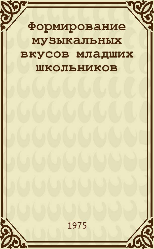 Формирование музыкальных вкусов младших школьников : (На уроке музыки) : Автореф. дис. на соиск. учен. степени канд. пед. наук : (13.00.02)