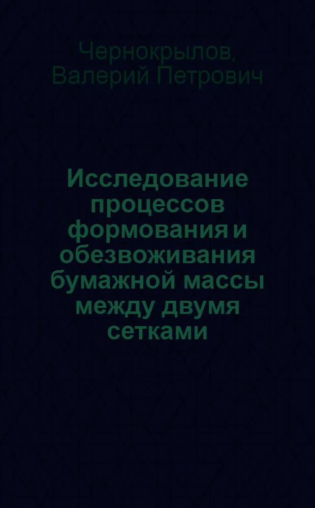 Исследование процессов формования и обезвоживания бумажной массы между двумя сетками : Автореф. дис. на соиск. учен. степени канд. техн. наук : (05.06.03)