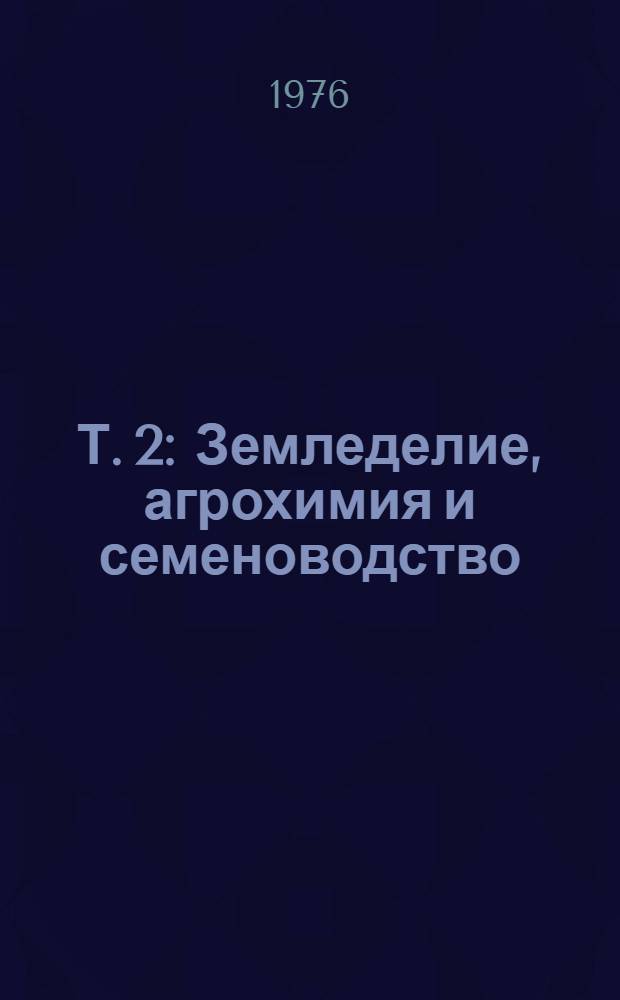 Т. 2 : Земледелие, агрохимия и семеноводство