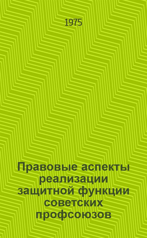 Правовые аспекты реализации защитной функции советских профсоюзов : Автореф. дис. на соиск. учен. степени канд. юрид. наук : (12.00.05)