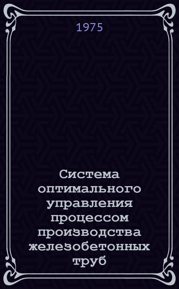 Система оптимального управления процессом производства железобетонных труб : Дис. на соиск. учен. степени к. т. н