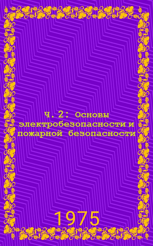 Ч. 2 : Основы электробезопасности и пожарной безопасности