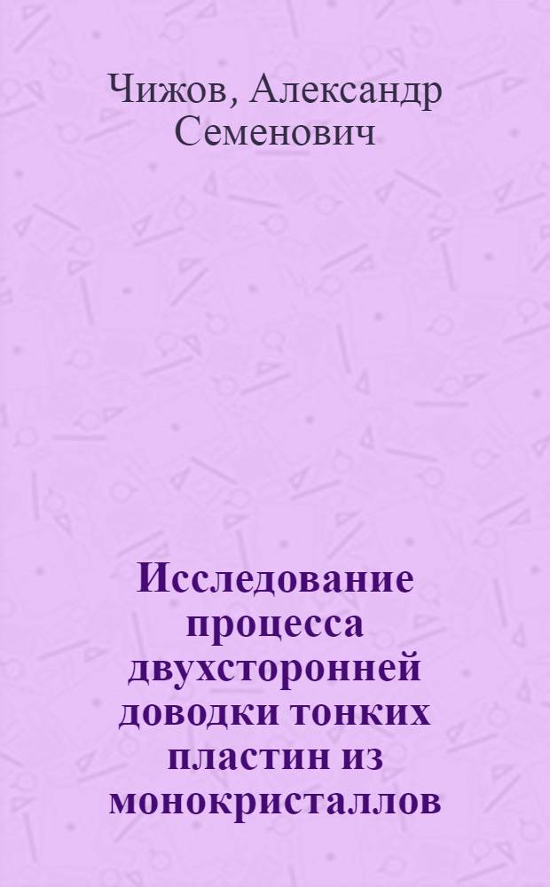 Исследование процесса двухсторонней доводки тонких пластин из монокристаллов : Автореф. дис. на соиск. учен. степени к. т. н