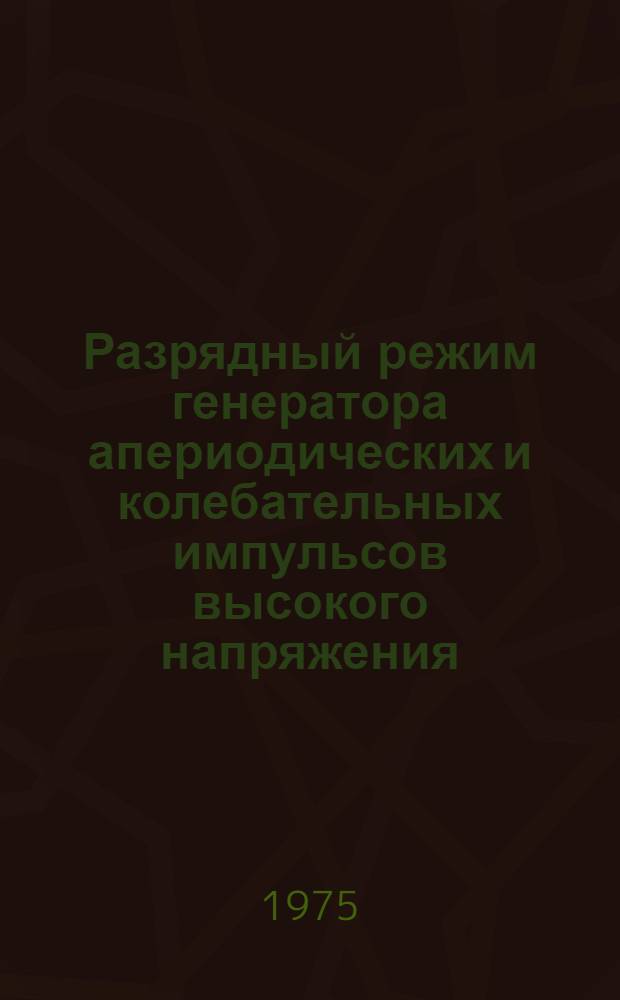 Разрядный режим генератора апериодических и колебательных импульсов высокого напряжения : Автореф. дис. на соиск. учен. степени канд. техн. наук : (05.14.12)