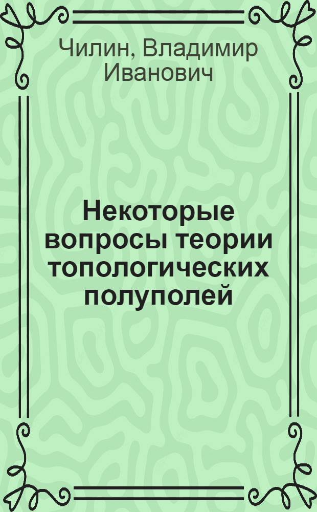 Некоторые вопросы теории топологических полуполей : Автореф. дис. на соиск. учен. степени канд. физ.-мат. наук : (01.01.01)