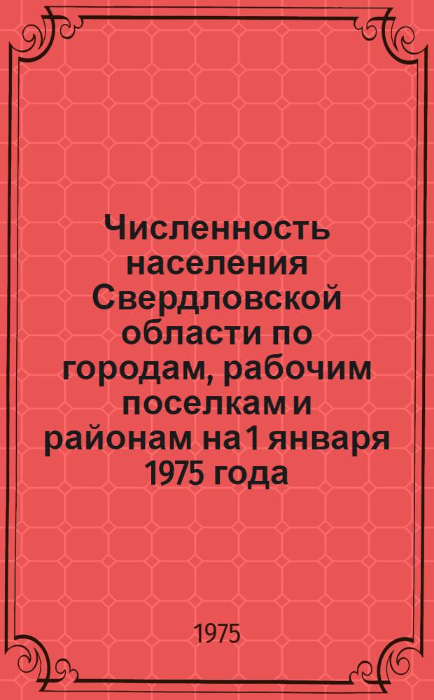 Численность населения Свердловской области по городам, рабочим поселкам и районам на 1 января 1975 года : Стат. сборник