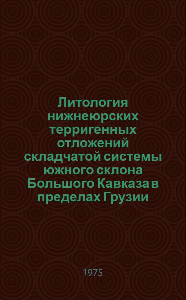 Литология нижнеюрских терригенных отложений складчатой системы южного склона Большого Кавказа в пределах Грузии : Автореф. дис. на соиск. учен. степени д-ра геол.-минерал. наук : (04.00.08)