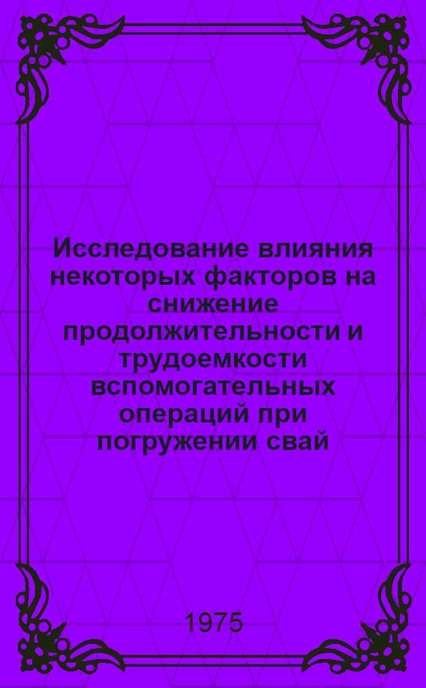 Исследование влияния некоторых факторов на снижение продолжительности и трудоемкости вспомогательных операций при погружении свай : Автореф. дис. на соиск. учен. степени канд. техн. наук : (05.23.08)
