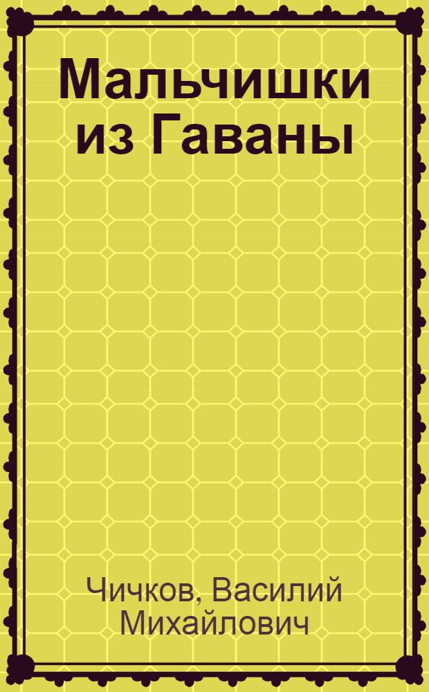 Мальчишки из Гаваны : Героико-романтич. пьеса в 2 ч. : Новая ред