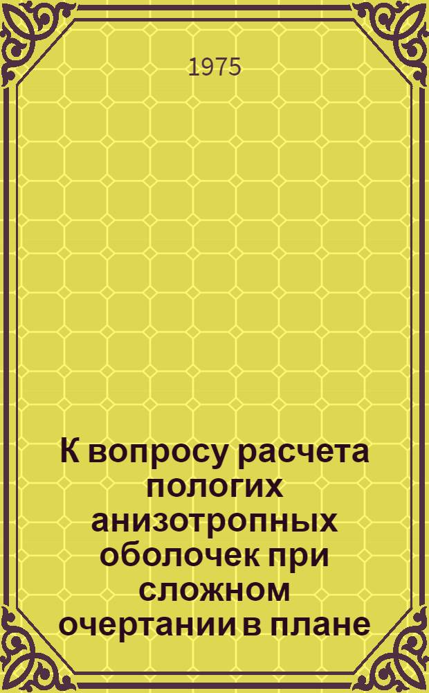 К вопросу расчета пологих анизотропных оболочек при сложном очертании в плане : Автореф. дис. на соиск. учен. степени канд. техн. наук : (01.02.03)