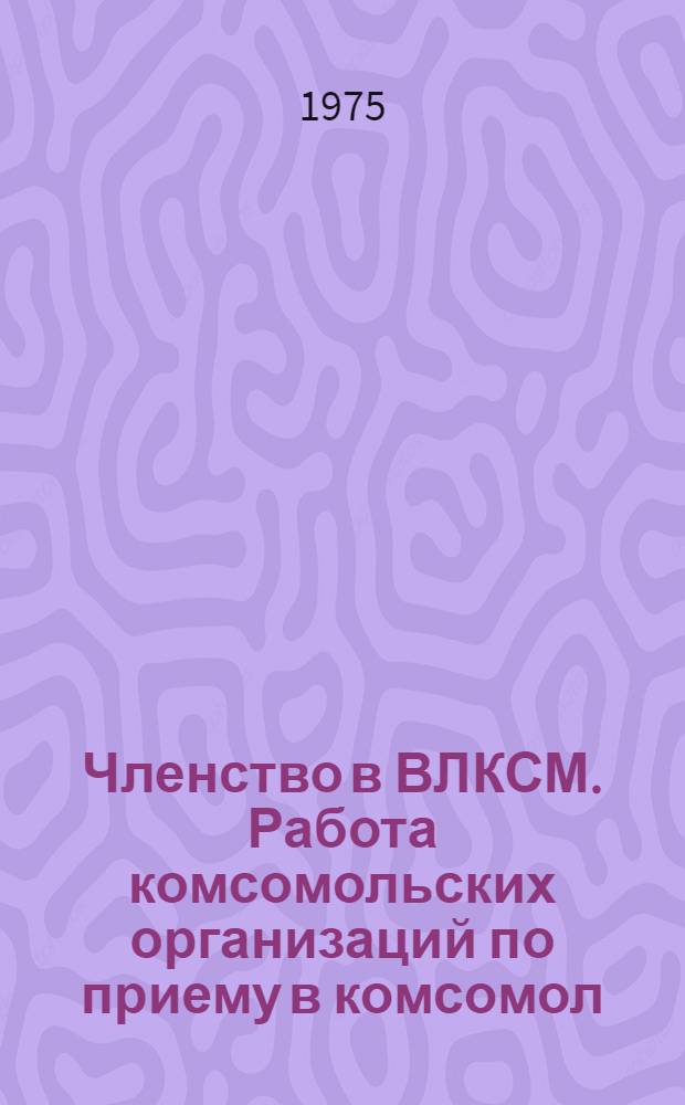 Членство в ВЛКСМ. Работа комсомольских организаций по приему в комсомол
